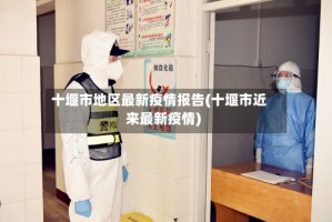 十堰市地区最新疫情报告(十堰市近来最新疫情)