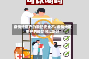 疫情地区产的酸奶安全不/疫情地区生产的酸奶可以喝吗