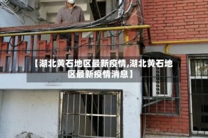 【湖北黄石地区最新疫情,湖北黄石地区最新疫情消息】