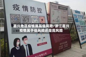 嘉兴地区疫情属高低风险/浙江嘉兴疫情属于低风险还是高风险