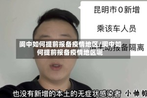 阆中如何提前报备疫情地区/阆中如何提前报备疫情地区呢