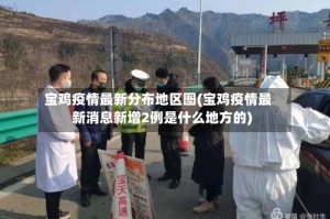 宝鸡疫情最新分布地区图(宝鸡疫情最新消息新增2例是什么地方的)