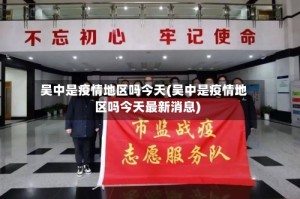 吴中是疫情地区吗今天(吴中是疫情地区吗今天最新消息)