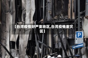 【台湾疫情好严重地区,台湾疫情重灾区】