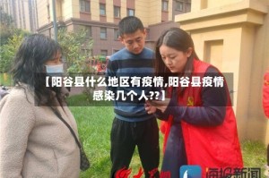 【阳谷县什么地区有疫情,阳谷县疫情感染几个人??】