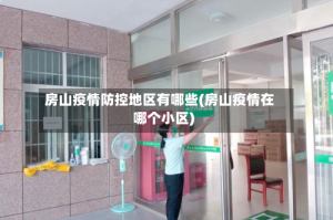 房山疫情防控地区有哪些(房山疫情在哪个小区)