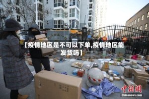 【疫情地区是不可以下单,疫情地区能发货吗】