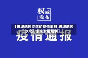 【塔城地区沙湾的疫情消息,塔城地区沙湾市未来发展规划】
