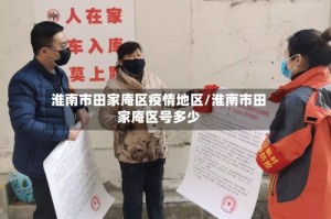 淮南市田家庵区疫情地区/淮南市田家庵区号多少