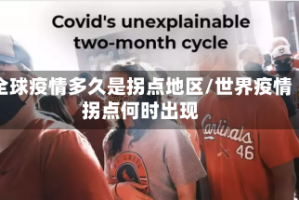 全球疫情多久是拐点地区/世界疫情拐点何时出现
