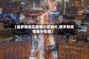 【俄罗斯地区疫情小区图片,俄罗斯疫情集中在哪】
