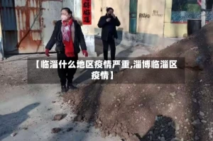 【临淄什么地区疫情严重,淄博临淄区疫情】