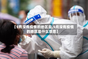【5月没有疫情的地区是,5月没有疫情的地区是什么意思】