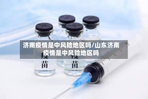 济南疫情是中风险地区吗/山东济南疫情是中风险地区吗