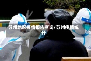 苏州地区疫情报告查询/苏州疫情统计
