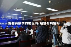 烟台有疫情的地区吗/烟台有病情吗