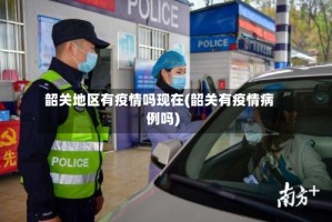 韶关地区有疫情吗现在(韶关有疫情病例吗)