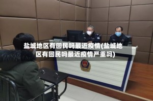 盐城地区有回民吗最近疫情(盐城地区有回民吗最近疫情严重吗)