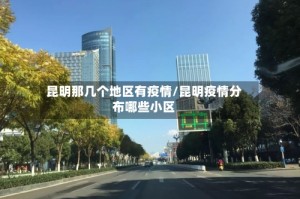 昆明那几个地区有疫情/昆明疫情分布哪些小区