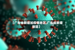 【广东省新增加疫情地区,广东省新增新冠】