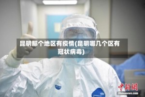 昆明那个地区有疫情(昆明哪几个区有冠状病毒)