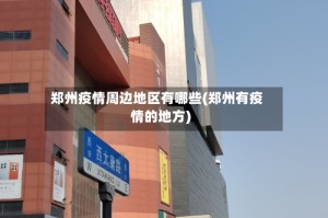郑州疫情周边地区有哪些(郑州有疫情的地方)