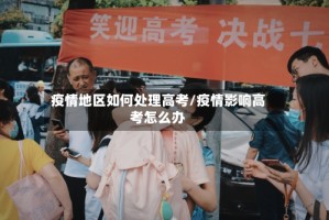 疫情地区如何处理高考/疫情影响高考怎么办