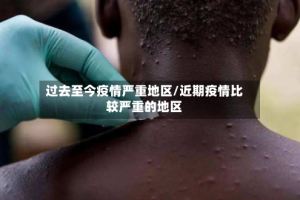 过去至今疫情严重地区/近期疫情比较严重的地区