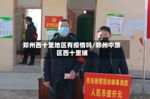 郑州西十里地区有疫情吗/郑州中原区西十里铺