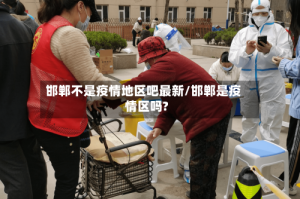邯郸不是疫情地区吧最新/邯郸是疫情区吗?