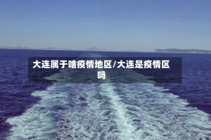 大连属于啥疫情地区/大连是疫情区吗