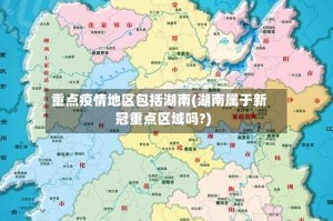 重点疫情地区包括湖南(湖南属于新冠重点区域吗?)