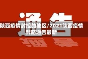 陕西疫情封控的地区/2021陕西疫情封路通告最新