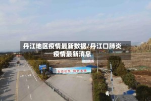 丹江地区疫情最新数据/丹江口肺炎疫情最新消息