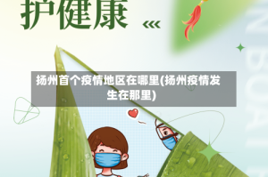 扬州首个疫情地区在哪里(扬州疫情发生在那里)