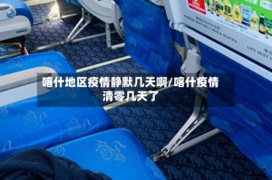 喀什地区疫情静默几天啊/喀什疫情清零几天了