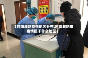 【河南濮阳疫情地区分布,河南濮阳市疫情属于什么地区】
