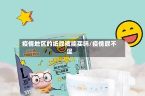 疫情地区的纸尿裤能买吗/疫情尿不湿