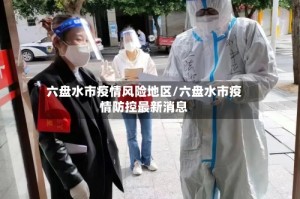 六盘水市疫情风险地区/六盘水市疫情防控最新消息
