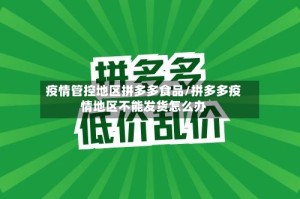 疫情管控地区拼多多食品/拼多多疫情地区不能发货怎么办