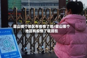 霍山哪个地区有疫情了呢/霍山哪个地区有疫情了呢现在
