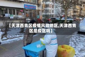 【天津西青区疫情风险地区,天津西青区是疫区吗】