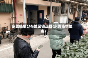 东莞疫情分布地区镇远县(东莞疫情地点)