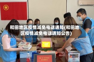 和田地区疫情减免电话通知(和田地区疫情减免电话通知公告)