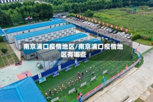 南京浦口疫情地区/南京浦口疫情地区有哪些