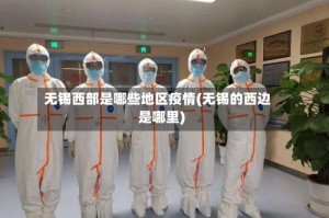 无锡西部是哪些地区疫情(无锡的西边是哪里)