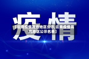 【云南疫情高危地区公示,云南疫情高危地区公示名单】