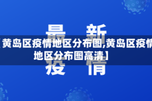 【黄岛区疫情地区分布图,黄岛区疫情地区分布图高清】