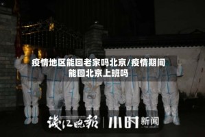 疫情地区能回老家吗北京/疫情期间能回北京上班吗