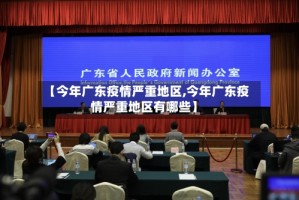 【今年广东疫情严重地区,今年广东疫情严重地区有哪些】